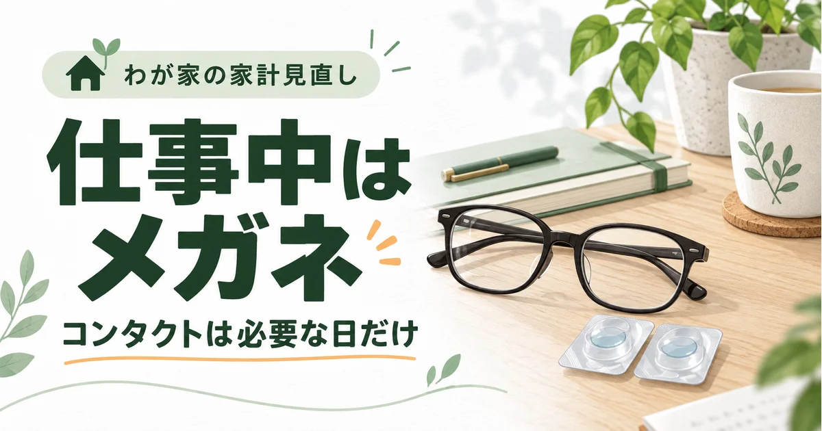 仕事中はメガネ、コンタクトは必要な日だけ。わが家の家計見直し。メガネと使い捨てコンタクトのイメージ。